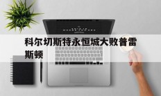 开云体育中国-科尔切斯特永恒城大败普雷斯顿的简单介绍